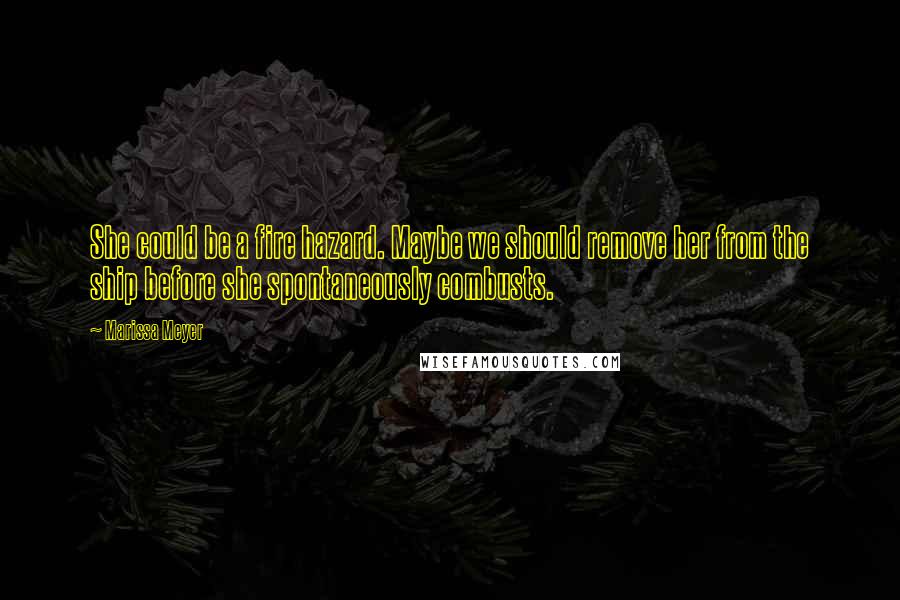 Marissa Meyer Quotes: She could be a fire hazard. Maybe we should remove her from the ship before she spontaneously combusts.