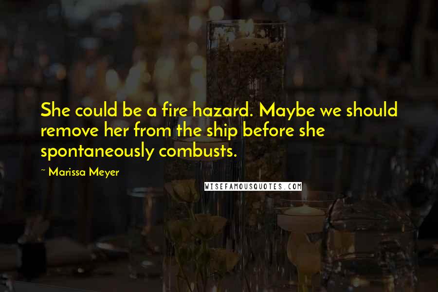 Marissa Meyer Quotes: She could be a fire hazard. Maybe we should remove her from the ship before she spontaneously combusts.