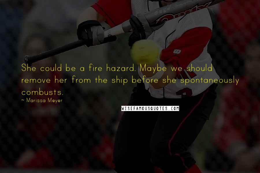 Marissa Meyer Quotes: She could be a fire hazard. Maybe we should remove her from the ship before she spontaneously combusts.