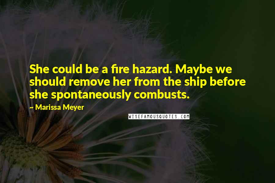 Marissa Meyer Quotes: She could be a fire hazard. Maybe we should remove her from the ship before she spontaneously combusts.