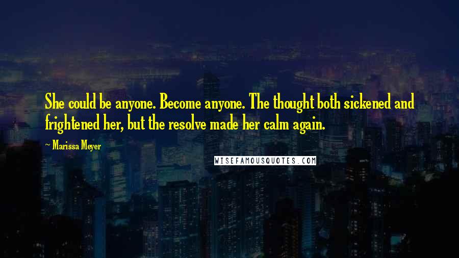 Marissa Meyer Quotes: She could be anyone. Become anyone. The thought both sickened and frightened her, but the resolve made her calm again.