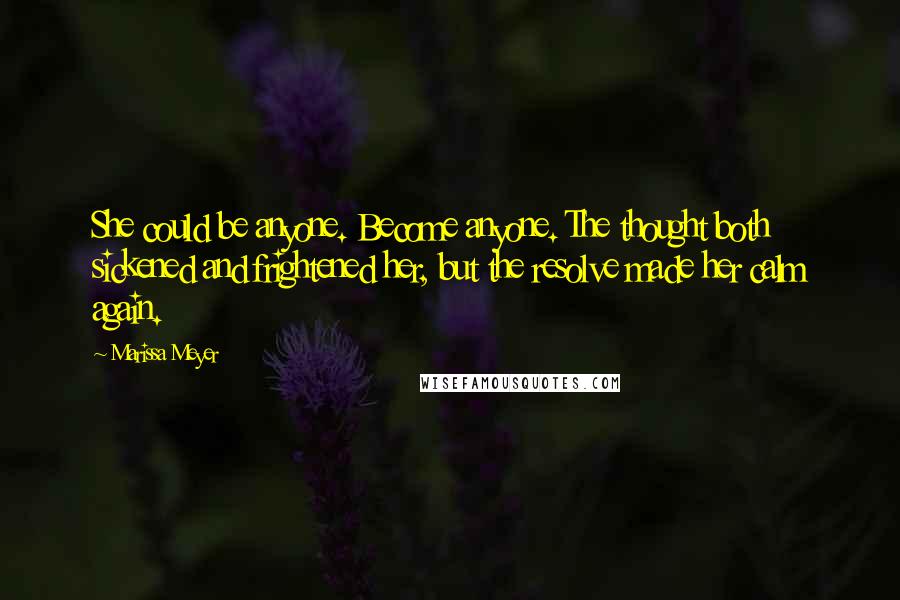 Marissa Meyer Quotes: She could be anyone. Become anyone. The thought both sickened and frightened her, but the resolve made her calm again.