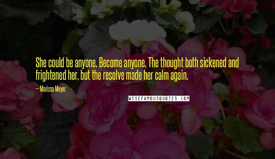 Marissa Meyer Quotes: She could be anyone. Become anyone. The thought both sickened and frightened her, but the resolve made her calm again.