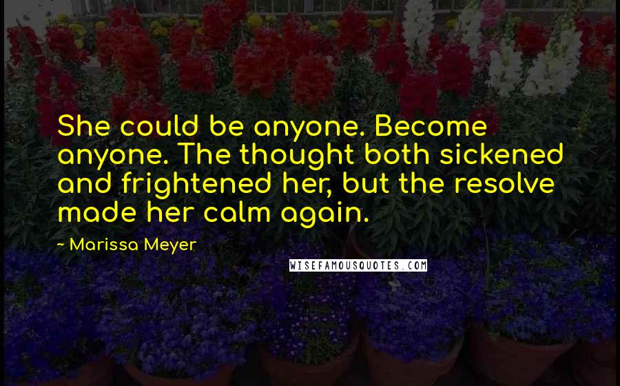 Marissa Meyer Quotes: She could be anyone. Become anyone. The thought both sickened and frightened her, but the resolve made her calm again.