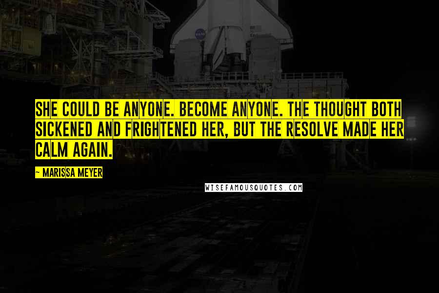 Marissa Meyer Quotes: She could be anyone. Become anyone. The thought both sickened and frightened her, but the resolve made her calm again.