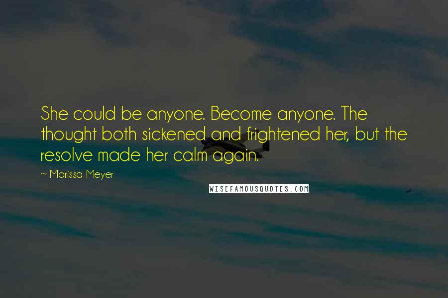 Marissa Meyer Quotes: She could be anyone. Become anyone. The thought both sickened and frightened her, but the resolve made her calm again.