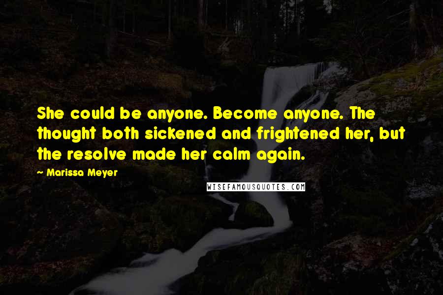 Marissa Meyer Quotes: She could be anyone. Become anyone. The thought both sickened and frightened her, but the resolve made her calm again.