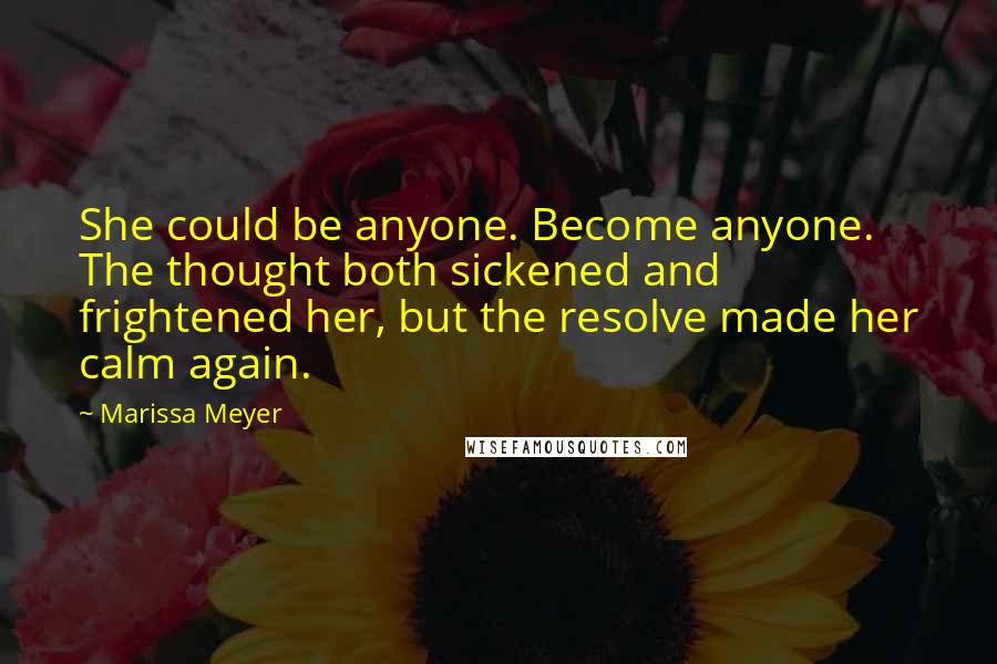Marissa Meyer Quotes: She could be anyone. Become anyone. The thought both sickened and frightened her, but the resolve made her calm again.