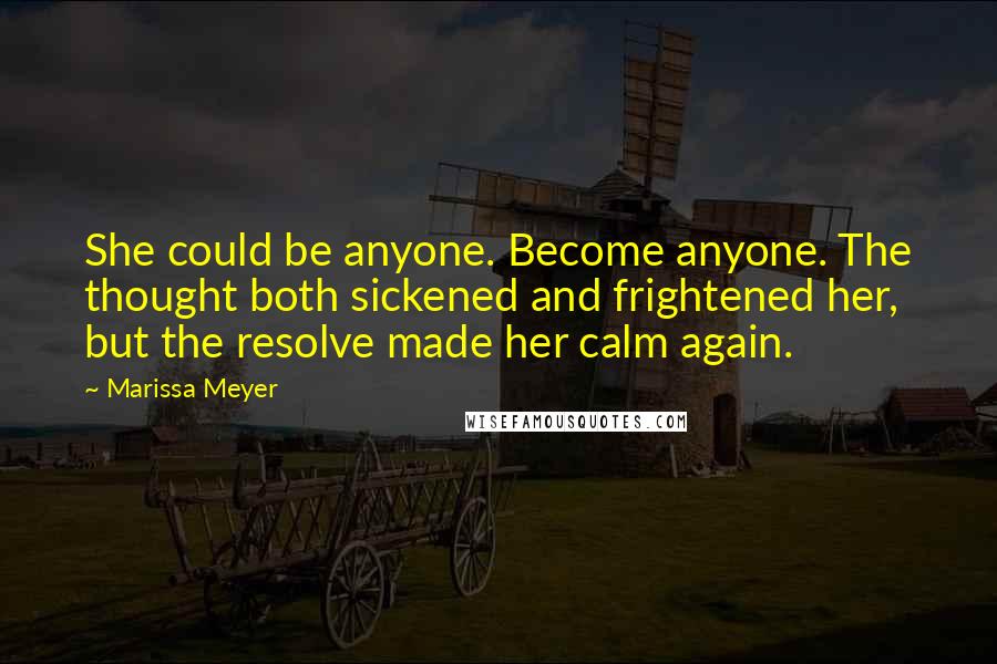 Marissa Meyer Quotes: She could be anyone. Become anyone. The thought both sickened and frightened her, but the resolve made her calm again.