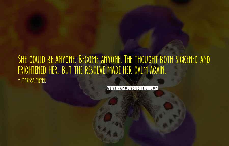 Marissa Meyer Quotes: She could be anyone. Become anyone. The thought both sickened and frightened her, but the resolve made her calm again.