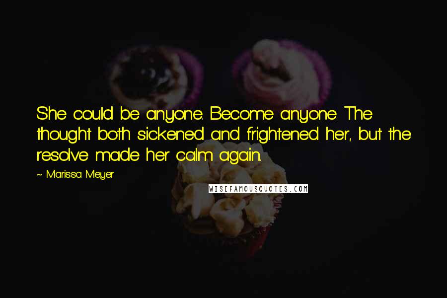 Marissa Meyer Quotes: She could be anyone. Become anyone. The thought both sickened and frightened her, but the resolve made her calm again.