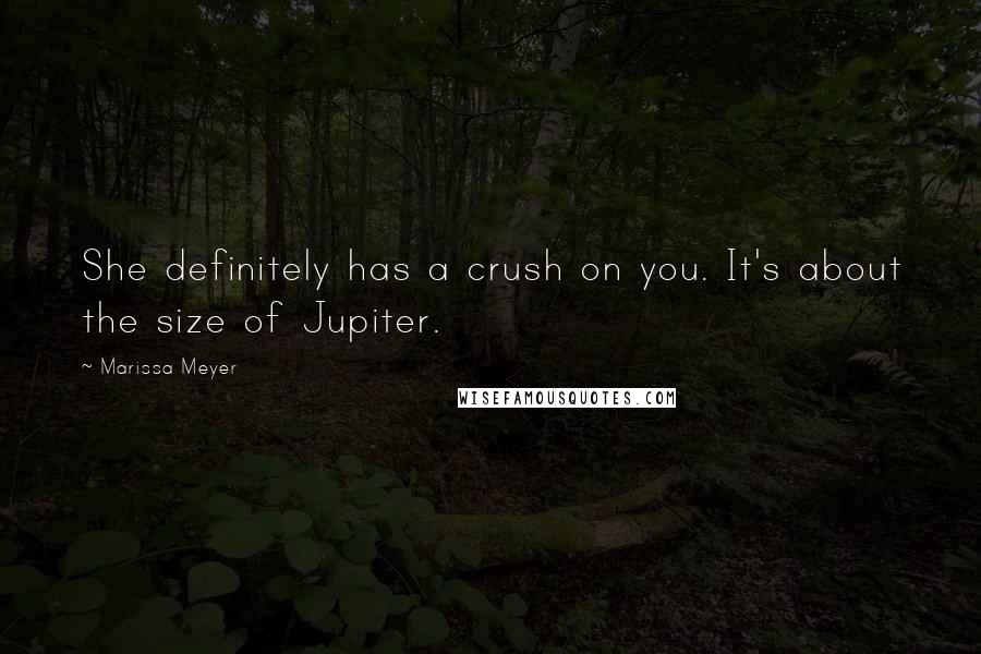 Marissa Meyer Quotes: She definitely has a crush on you. It's about the size of Jupiter.
