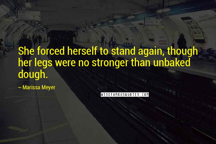 Marissa Meyer Quotes: She forced herself to stand again, though her legs were no stronger than unbaked dough.