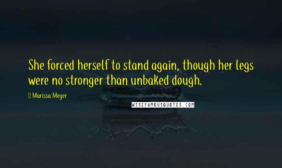 Marissa Meyer Quotes: She forced herself to stand again, though her legs were no stronger than unbaked dough.