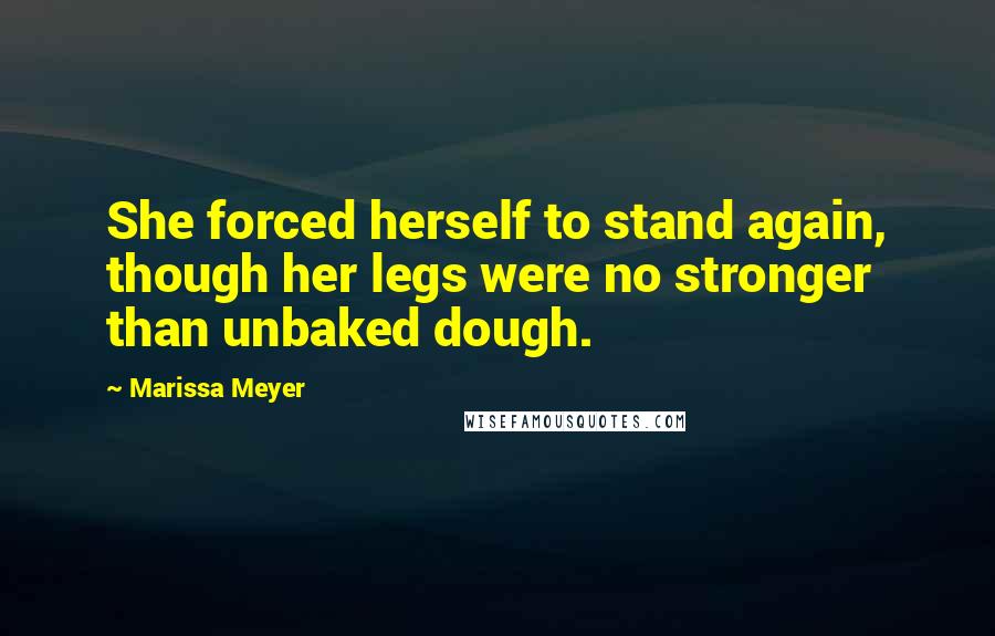 Marissa Meyer Quotes: She forced herself to stand again, though her legs were no stronger than unbaked dough.