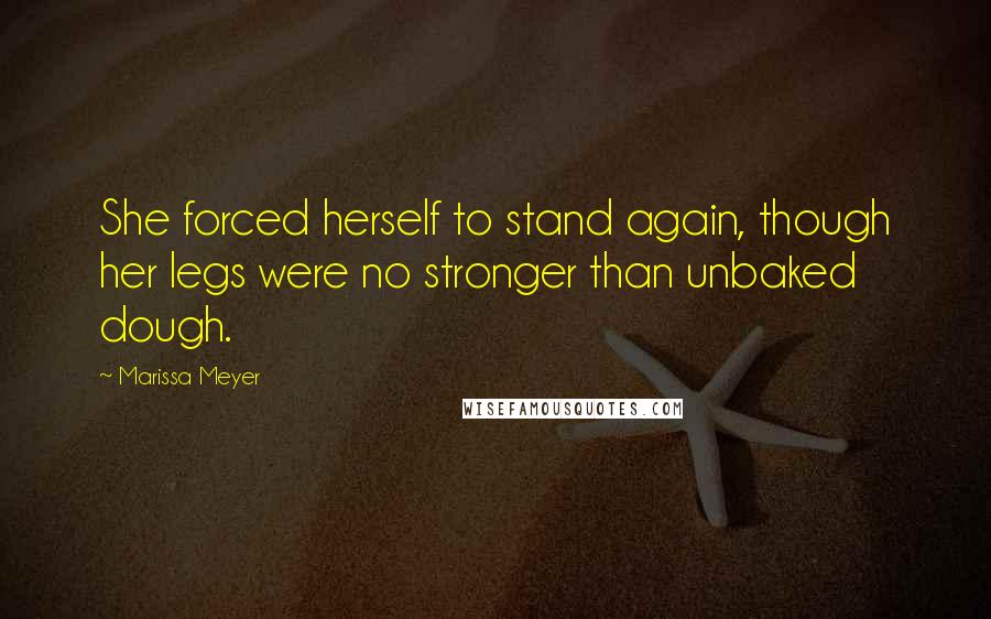 Marissa Meyer Quotes: She forced herself to stand again, though her legs were no stronger than unbaked dough.