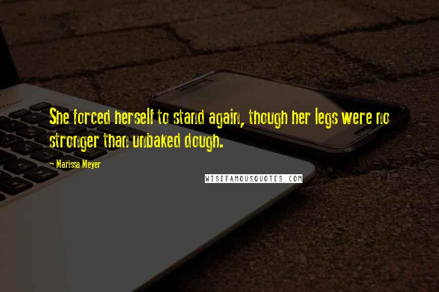 Marissa Meyer Quotes: She forced herself to stand again, though her legs were no stronger than unbaked dough.