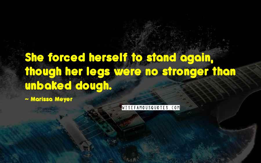 Marissa Meyer Quotes: She forced herself to stand again, though her legs were no stronger than unbaked dough.