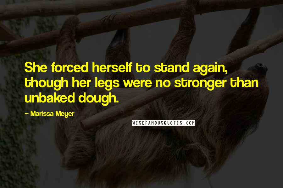 Marissa Meyer Quotes: She forced herself to stand again, though her legs were no stronger than unbaked dough.