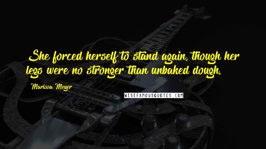 Marissa Meyer Quotes: She forced herself to stand again, though her legs were no stronger than unbaked dough.