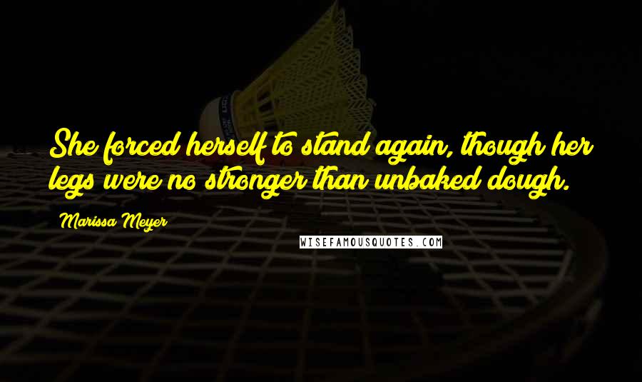 Marissa Meyer Quotes: She forced herself to stand again, though her legs were no stronger than unbaked dough.