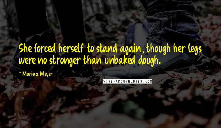 Marissa Meyer Quotes: She forced herself to stand again, though her legs were no stronger than unbaked dough.