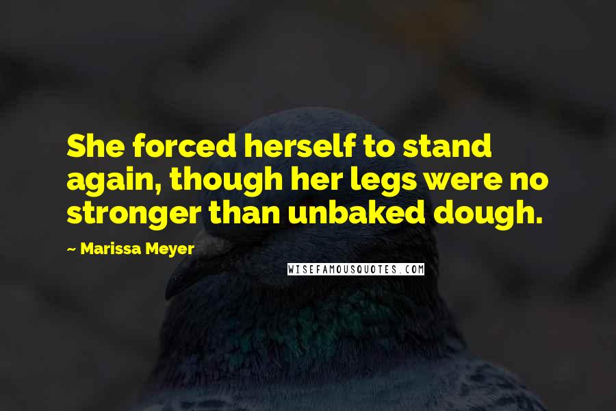 Marissa Meyer Quotes: She forced herself to stand again, though her legs were no stronger than unbaked dough.