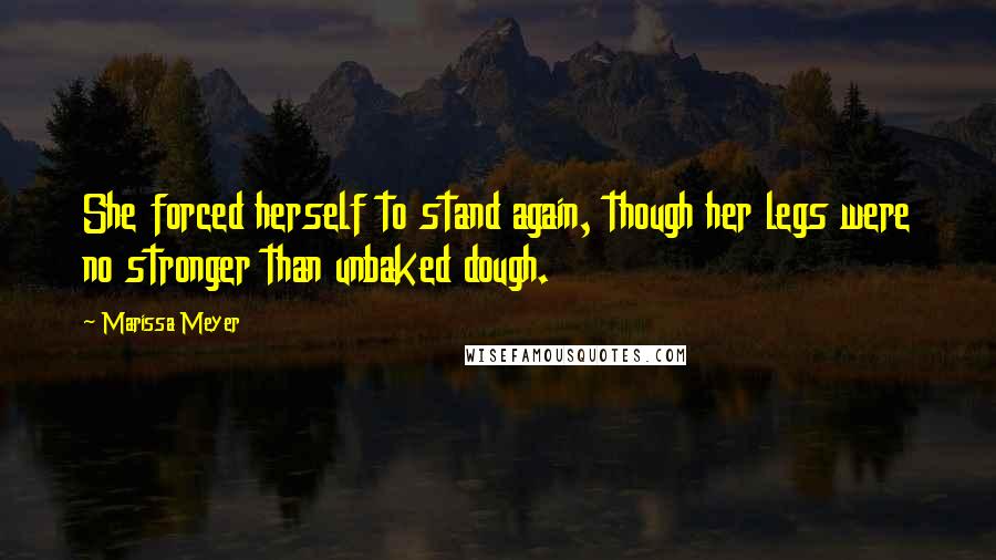 Marissa Meyer Quotes: She forced herself to stand again, though her legs were no stronger than unbaked dough.