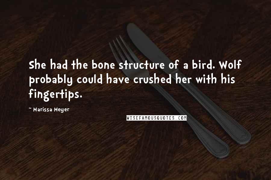 Marissa Meyer Quotes: She had the bone structure of a bird. Wolf probably could have crushed her with his fingertips.