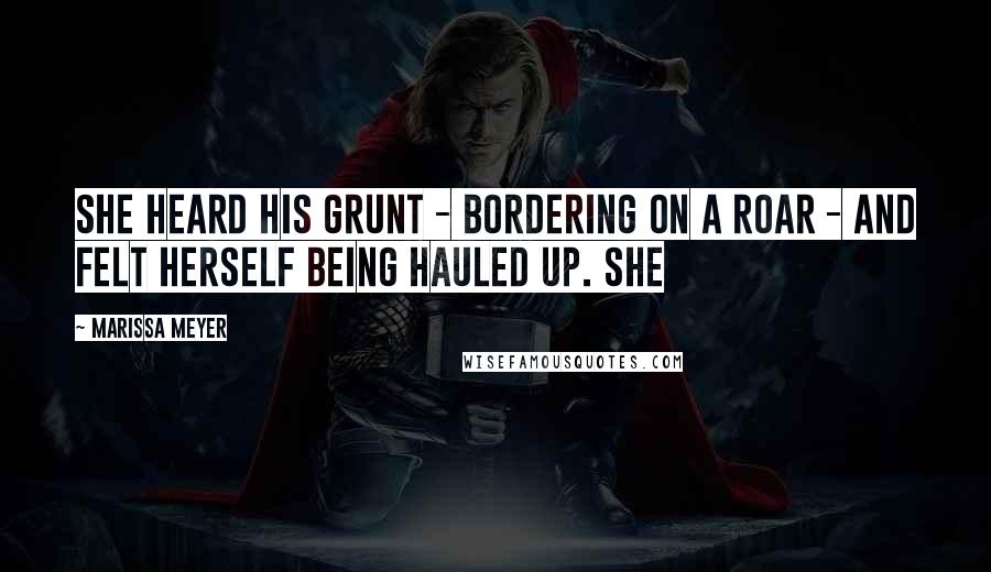 Marissa Meyer Quotes: She heard his grunt - bordering on a roar - and felt herself being hauled up. She