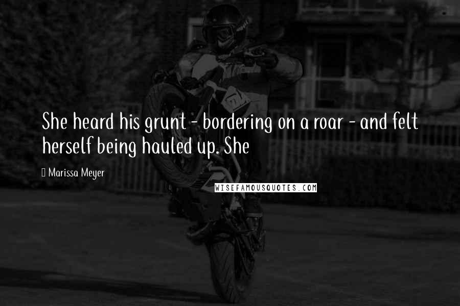 Marissa Meyer Quotes: She heard his grunt - bordering on a roar - and felt herself being hauled up. She