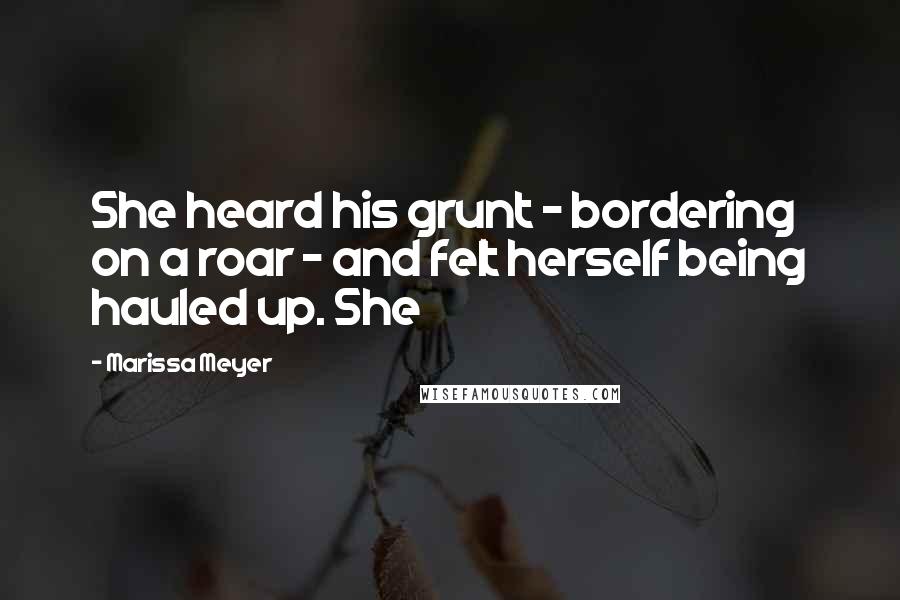 Marissa Meyer Quotes: She heard his grunt - bordering on a roar - and felt herself being hauled up. She