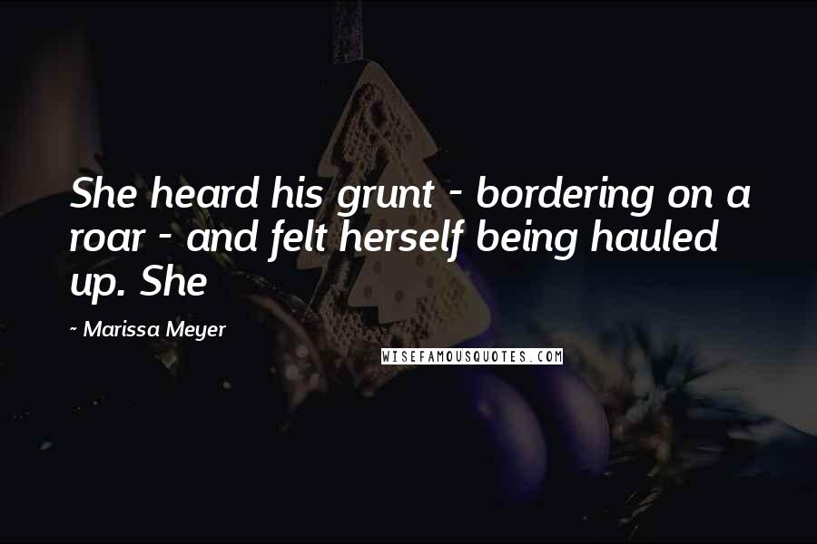 Marissa Meyer Quotes: She heard his grunt - bordering on a roar - and felt herself being hauled up. She