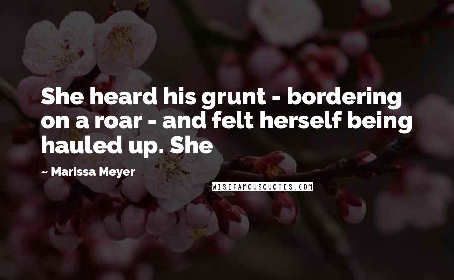 Marissa Meyer Quotes: She heard his grunt - bordering on a roar - and felt herself being hauled up. She