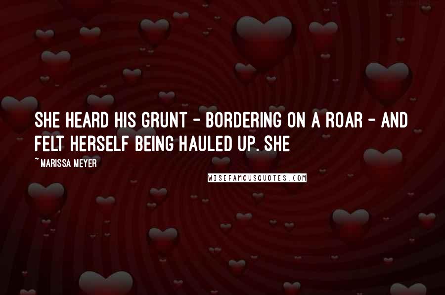 Marissa Meyer Quotes: She heard his grunt - bordering on a roar - and felt herself being hauled up. She