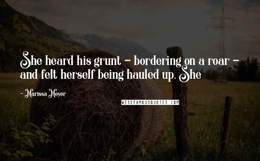 Marissa Meyer Quotes: She heard his grunt - bordering on a roar - and felt herself being hauled up. She