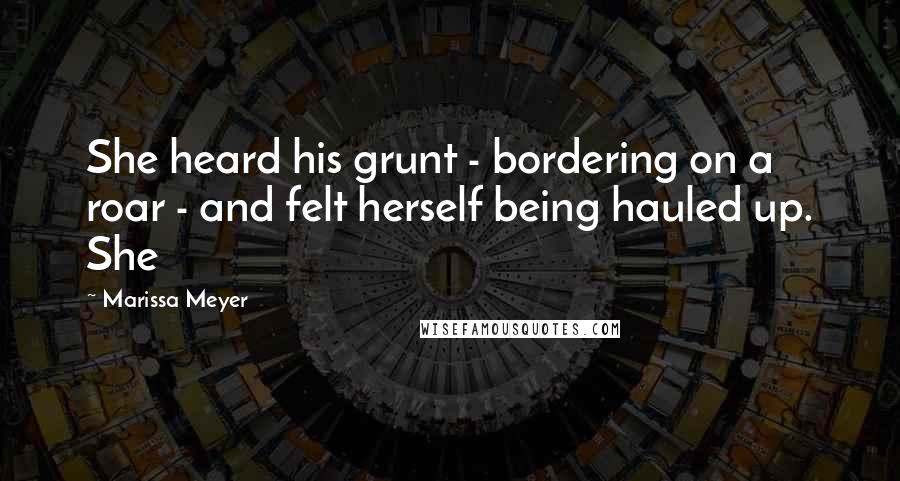 Marissa Meyer Quotes: She heard his grunt - bordering on a roar - and felt herself being hauled up. She