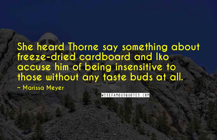 Marissa Meyer Quotes: She heard Thorne say something about freeze-dried cardboard and Iko accuse him of being insensitive to those without any taste buds at all.