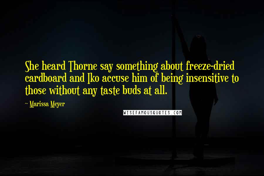 Marissa Meyer Quotes: She heard Thorne say something about freeze-dried cardboard and Iko accuse him of being insensitive to those without any taste buds at all.