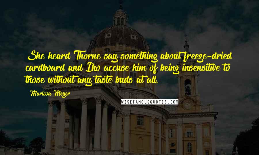 Marissa Meyer Quotes: She heard Thorne say something about freeze-dried cardboard and Iko accuse him of being insensitive to those without any taste buds at all.