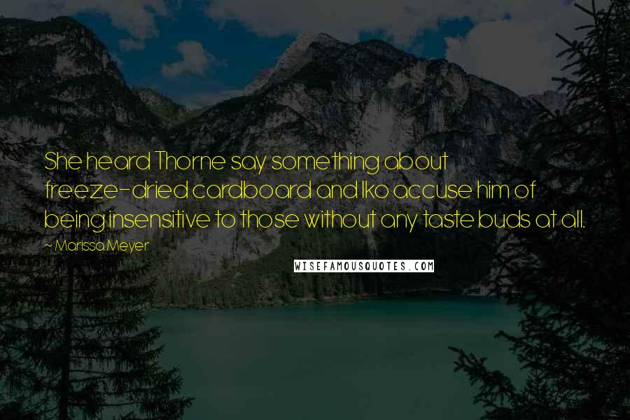 Marissa Meyer Quotes: She heard Thorne say something about freeze-dried cardboard and Iko accuse him of being insensitive to those without any taste buds at all.