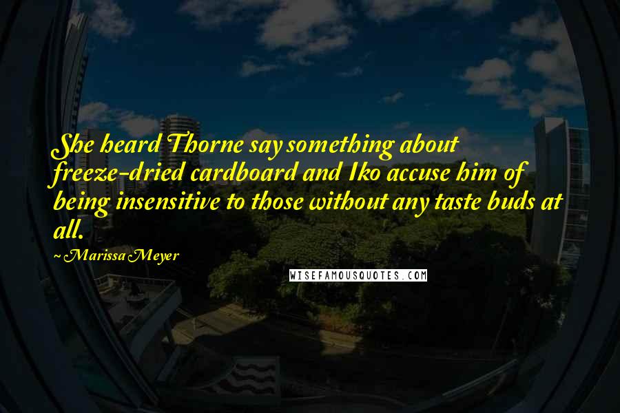 Marissa Meyer Quotes: She heard Thorne say something about freeze-dried cardboard and Iko accuse him of being insensitive to those without any taste buds at all.