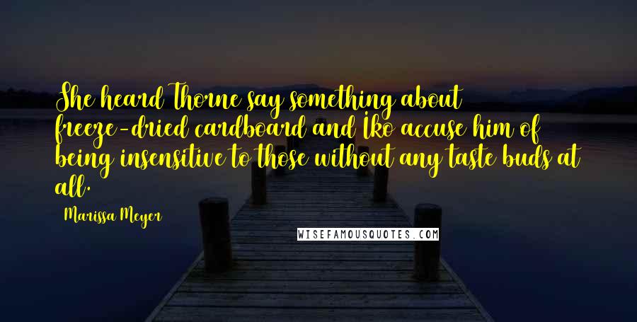 Marissa Meyer Quotes: She heard Thorne say something about freeze-dried cardboard and Iko accuse him of being insensitive to those without any taste buds at all.