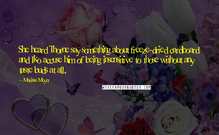 Marissa Meyer Quotes: She heard Thorne say something about freeze-dried cardboard and Iko accuse him of being insensitive to those without any taste buds at all.