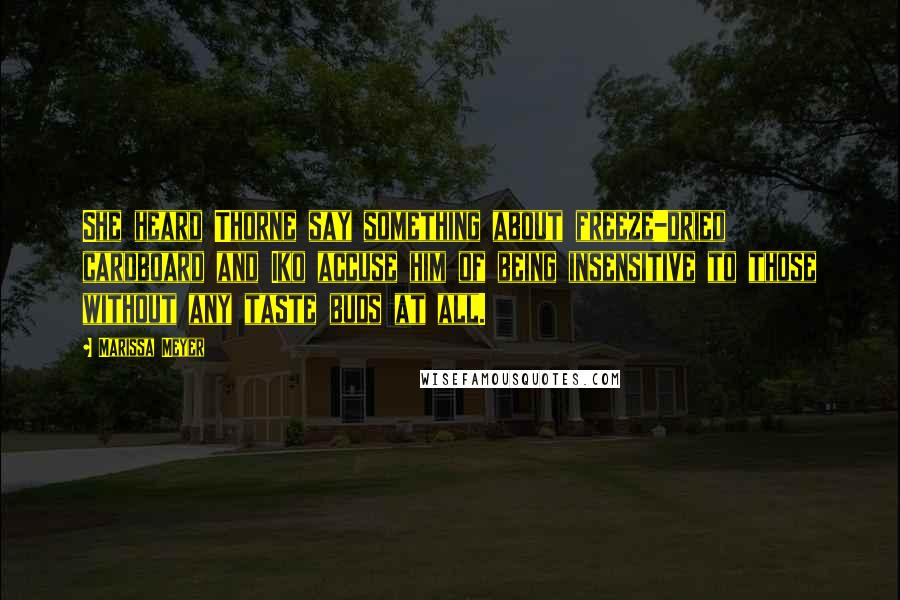 Marissa Meyer Quotes: She heard Thorne say something about freeze-dried cardboard and Iko accuse him of being insensitive to those without any taste buds at all.