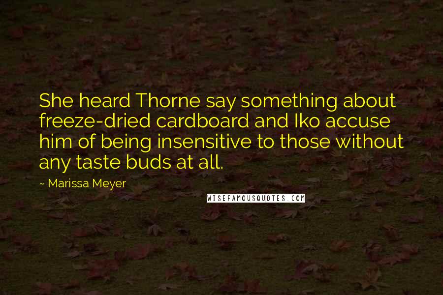 Marissa Meyer Quotes: She heard Thorne say something about freeze-dried cardboard and Iko accuse him of being insensitive to those without any taste buds at all.