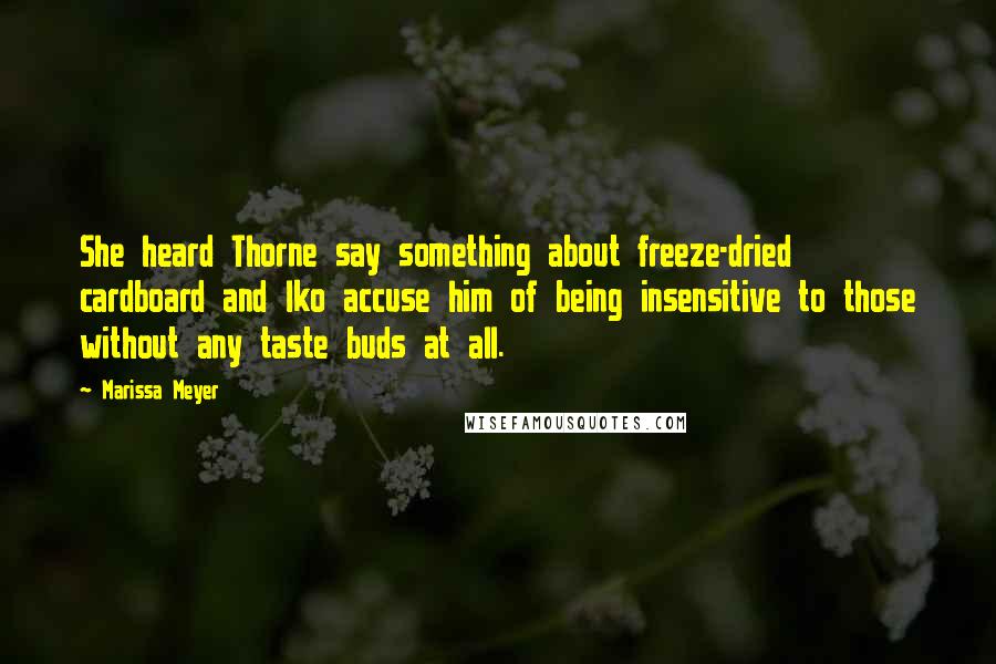 Marissa Meyer Quotes: She heard Thorne say something about freeze-dried cardboard and Iko accuse him of being insensitive to those without any taste buds at all.