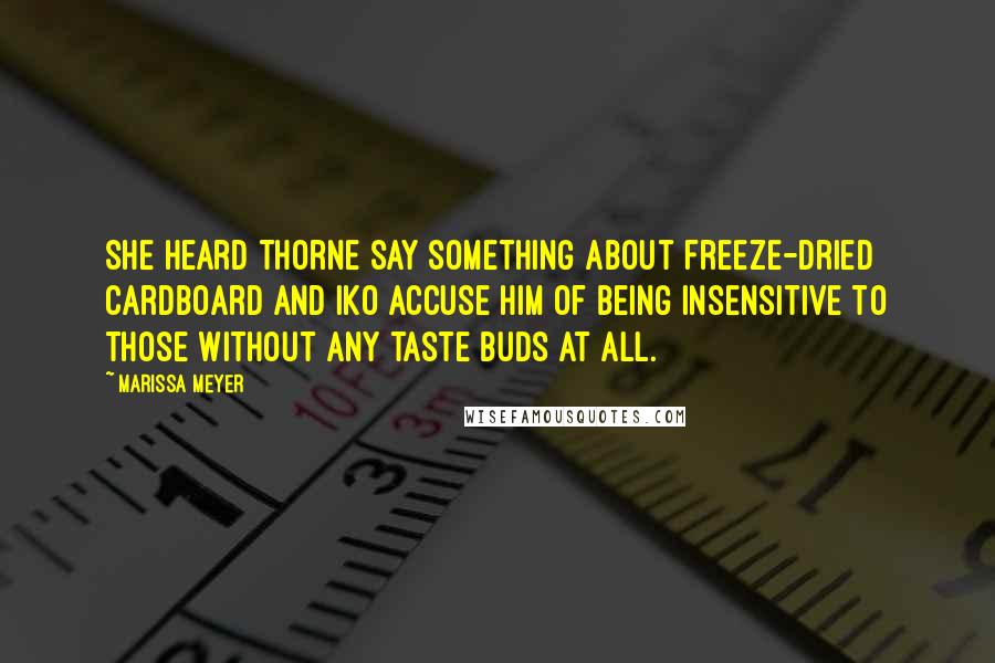 Marissa Meyer Quotes: She heard Thorne say something about freeze-dried cardboard and Iko accuse him of being insensitive to those without any taste buds at all.