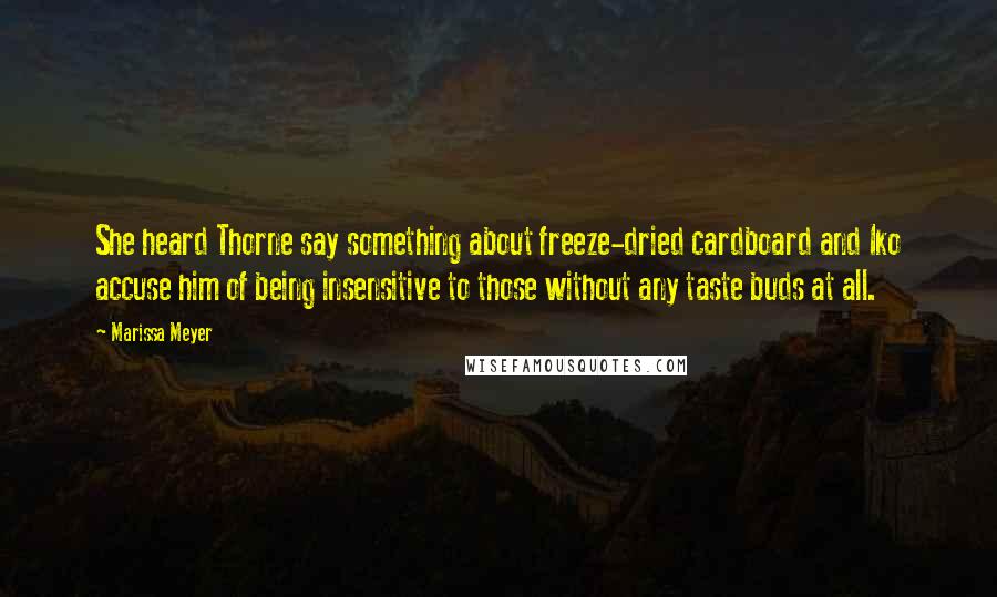 Marissa Meyer Quotes: She heard Thorne say something about freeze-dried cardboard and Iko accuse him of being insensitive to those without any taste buds at all.