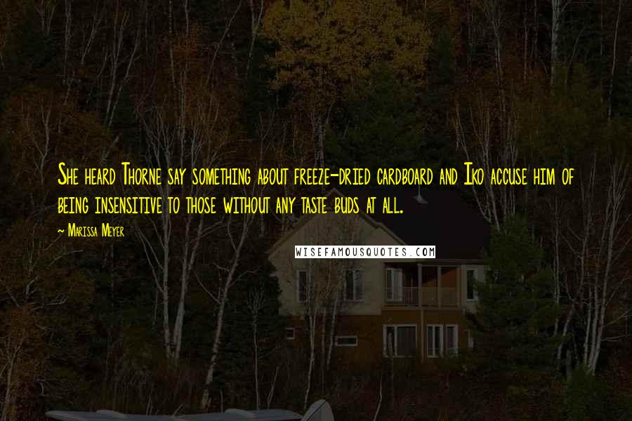 Marissa Meyer Quotes: She heard Thorne say something about freeze-dried cardboard and Iko accuse him of being insensitive to those without any taste buds at all.